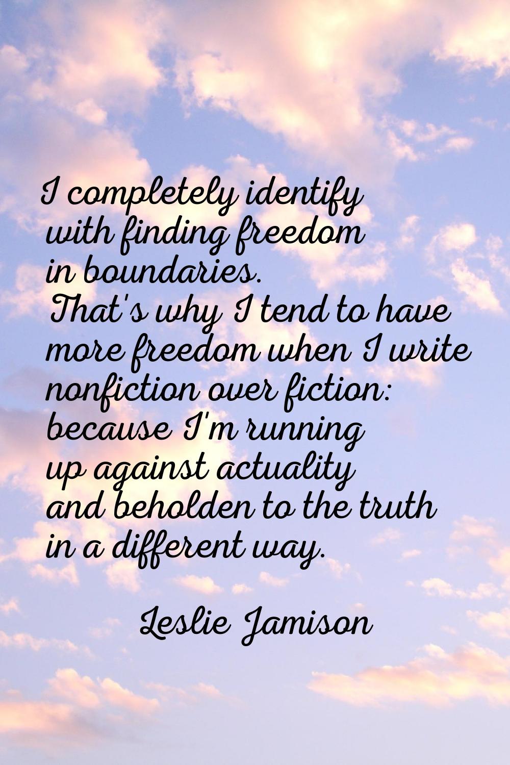I completely identify with finding freedom in boundaries. That's why I tend to have more freedom wh
