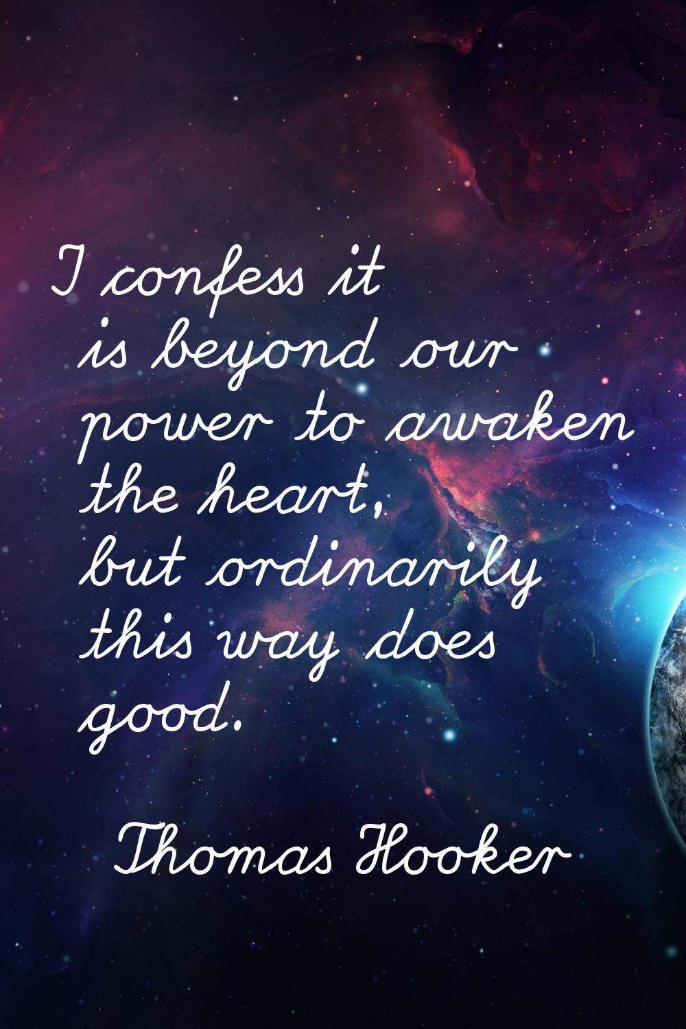 I confess it is beyond our power to awaken the heart, but ordinarily this way does good.