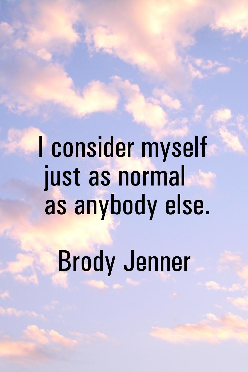 I consider myself just as normal as anybody else.