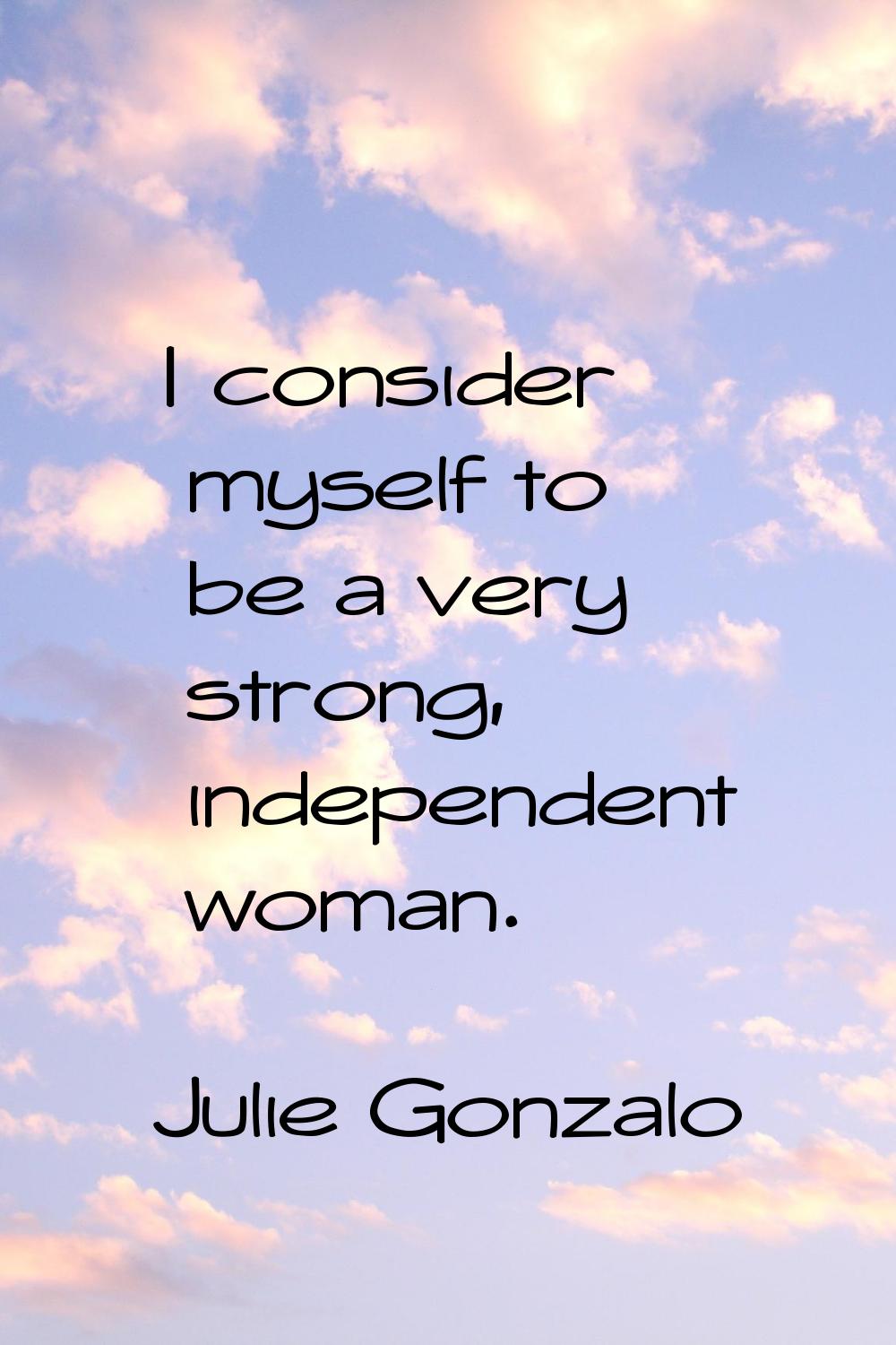 I consider myself to be a very strong, independent woman.