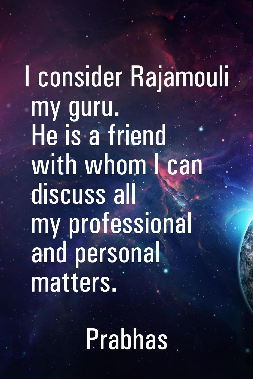 I consider Rajamouli my guru. He is a friend with whom I can discuss all my professional and person
