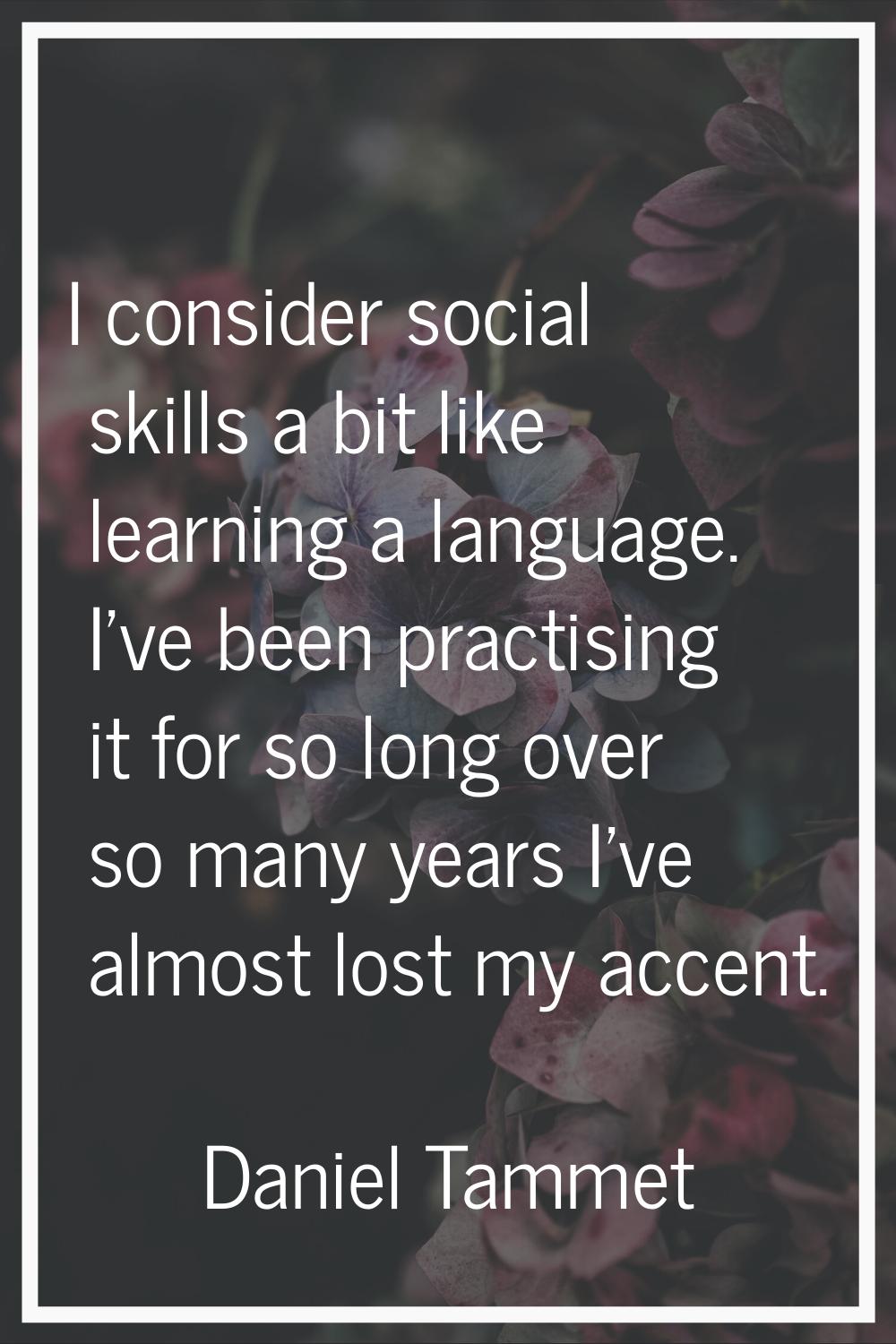 I consider social skills a bit like learning a language. I've been practising it for so long over s