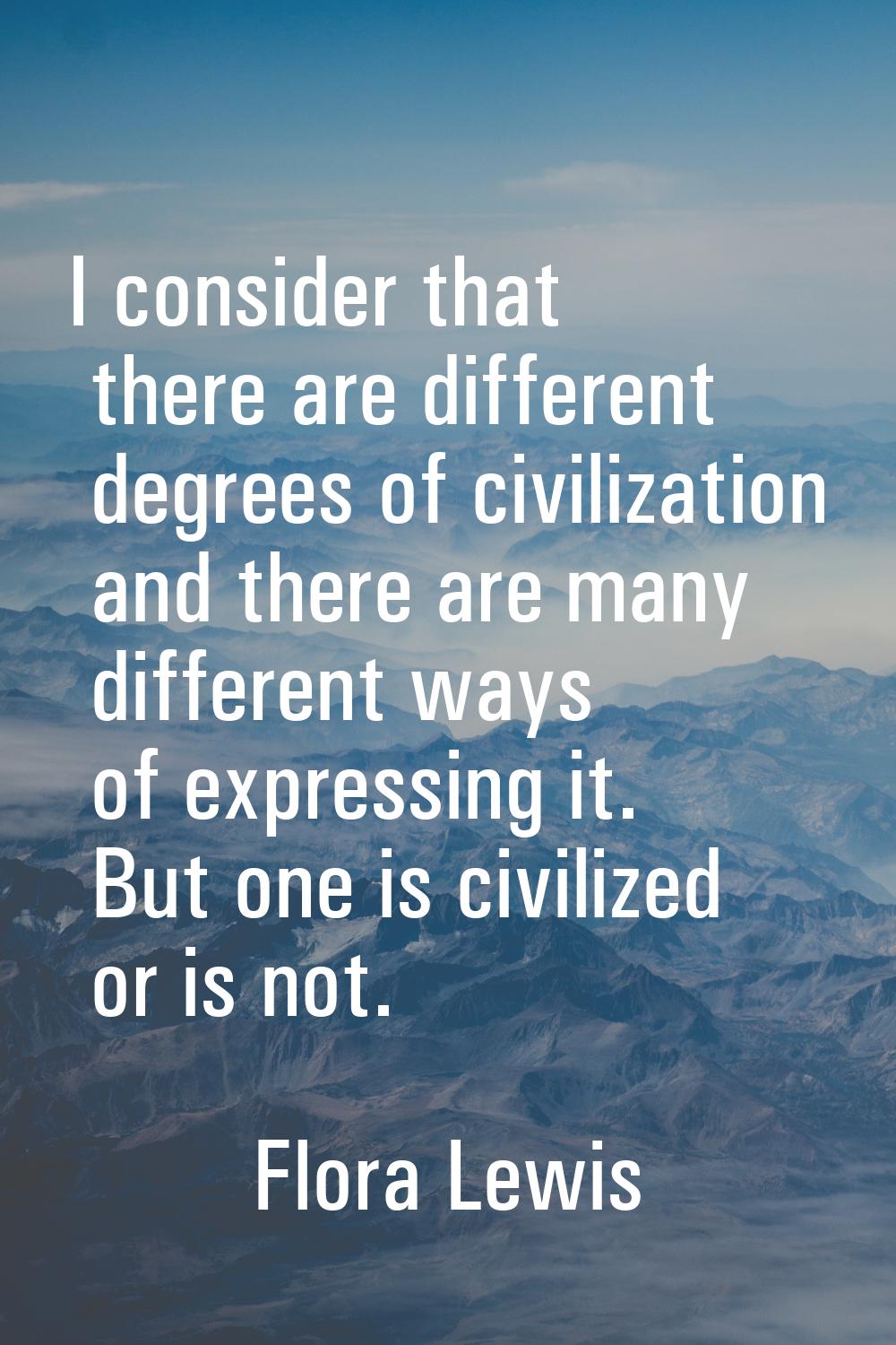 I consider that there are different degrees of civilization and there are many different ways of ex