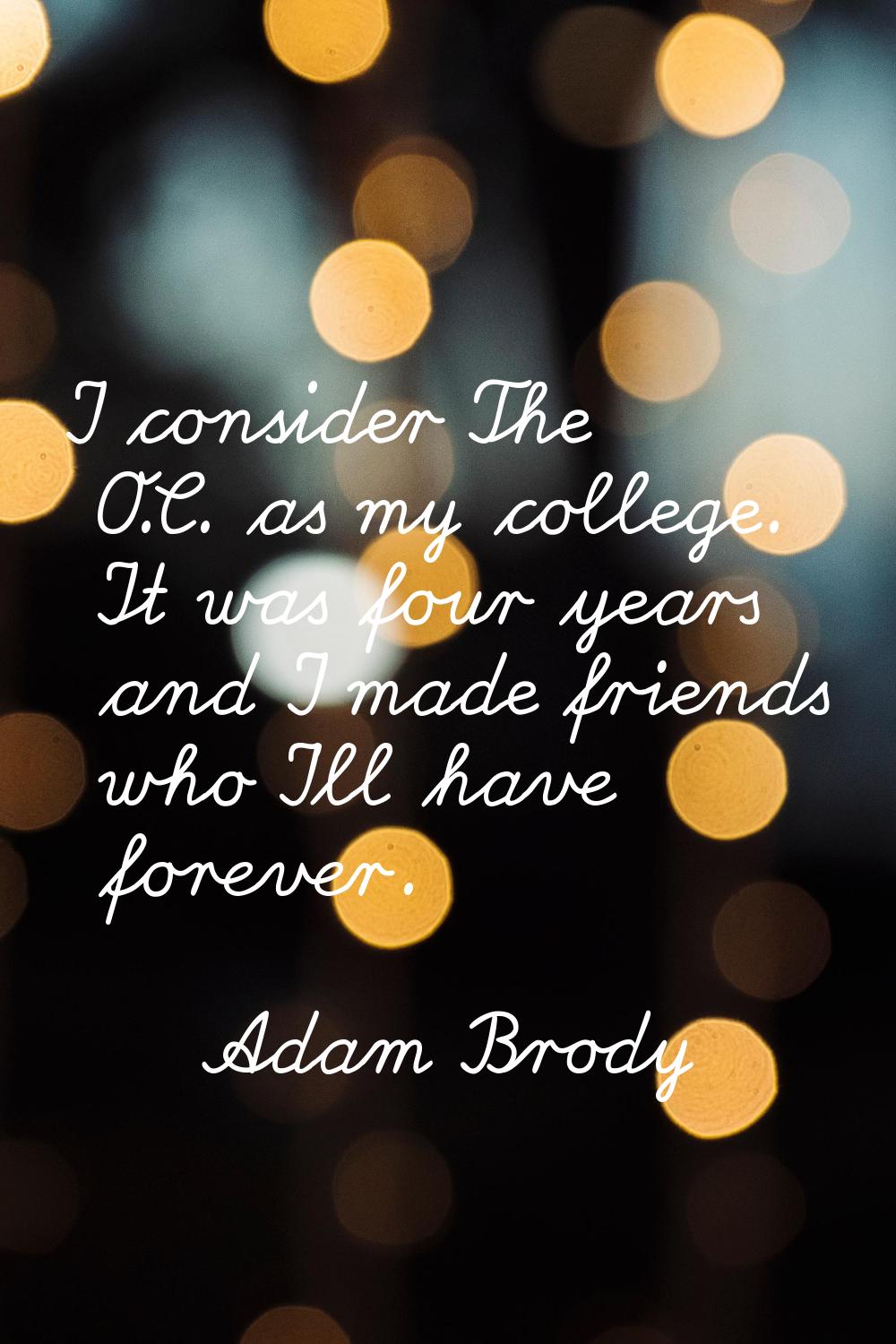 I consider The O.C. as my college. It was four years and I made friends who I'll have forever.