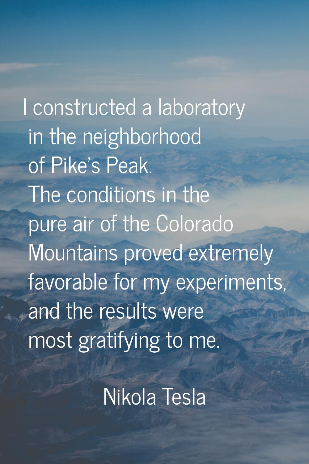 I constructed a laboratory in the neighborhood of Pike's Peak. The conditions in the pure air of th
