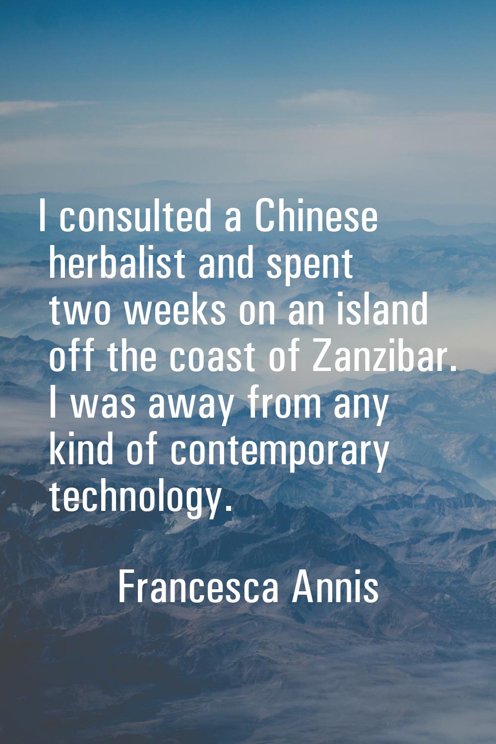 I consulted a Chinese herbalist and spent two weeks on an island off the coast of Zanzibar. I was a