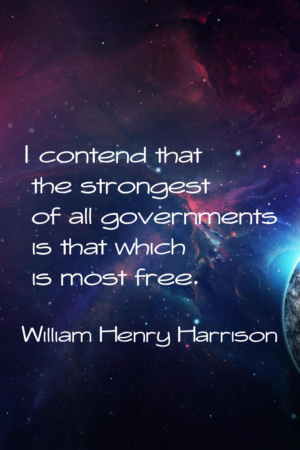 I contend that the strongest of all governments is that which is most free.