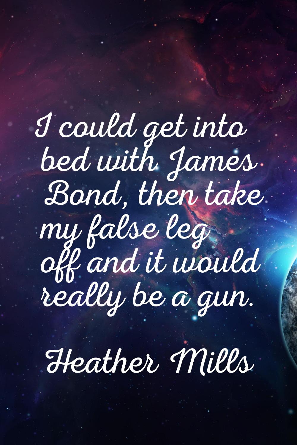I could get into bed with James Bond, then take my false leg off and it would really be a gun.