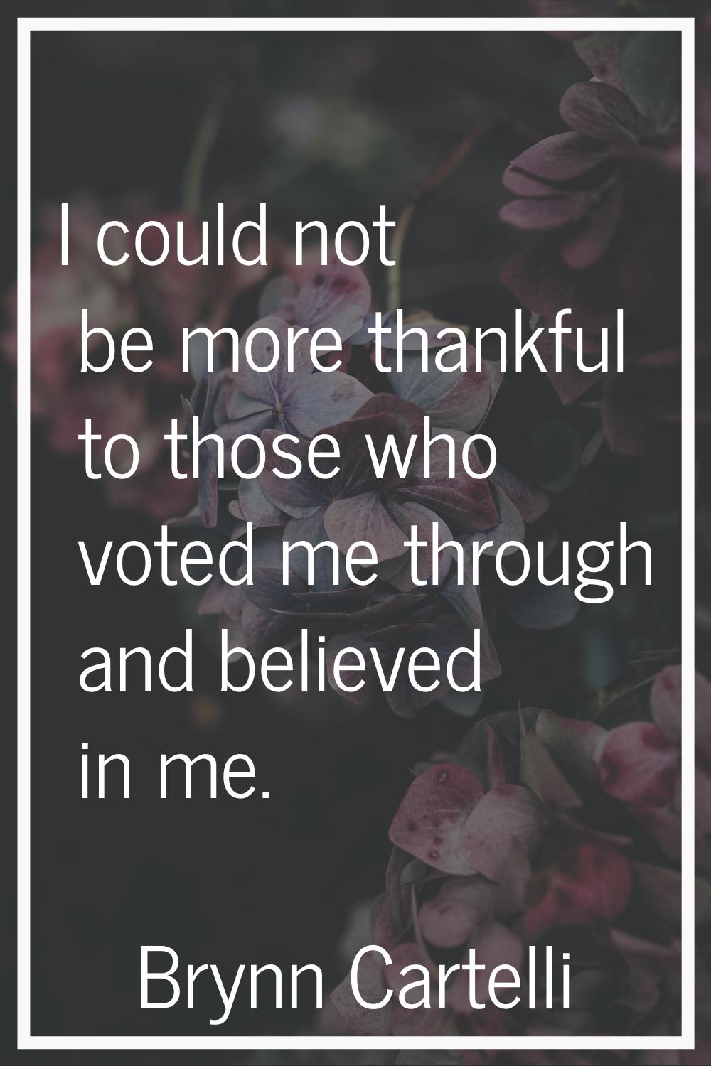 I could not be more thankful to those who voted me through and believed in me.