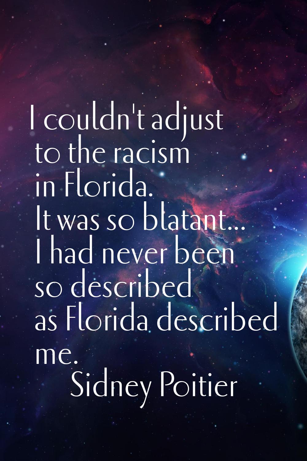 I couldn't adjust to the racism in Florida. It was so blatant... I had never been so described as F