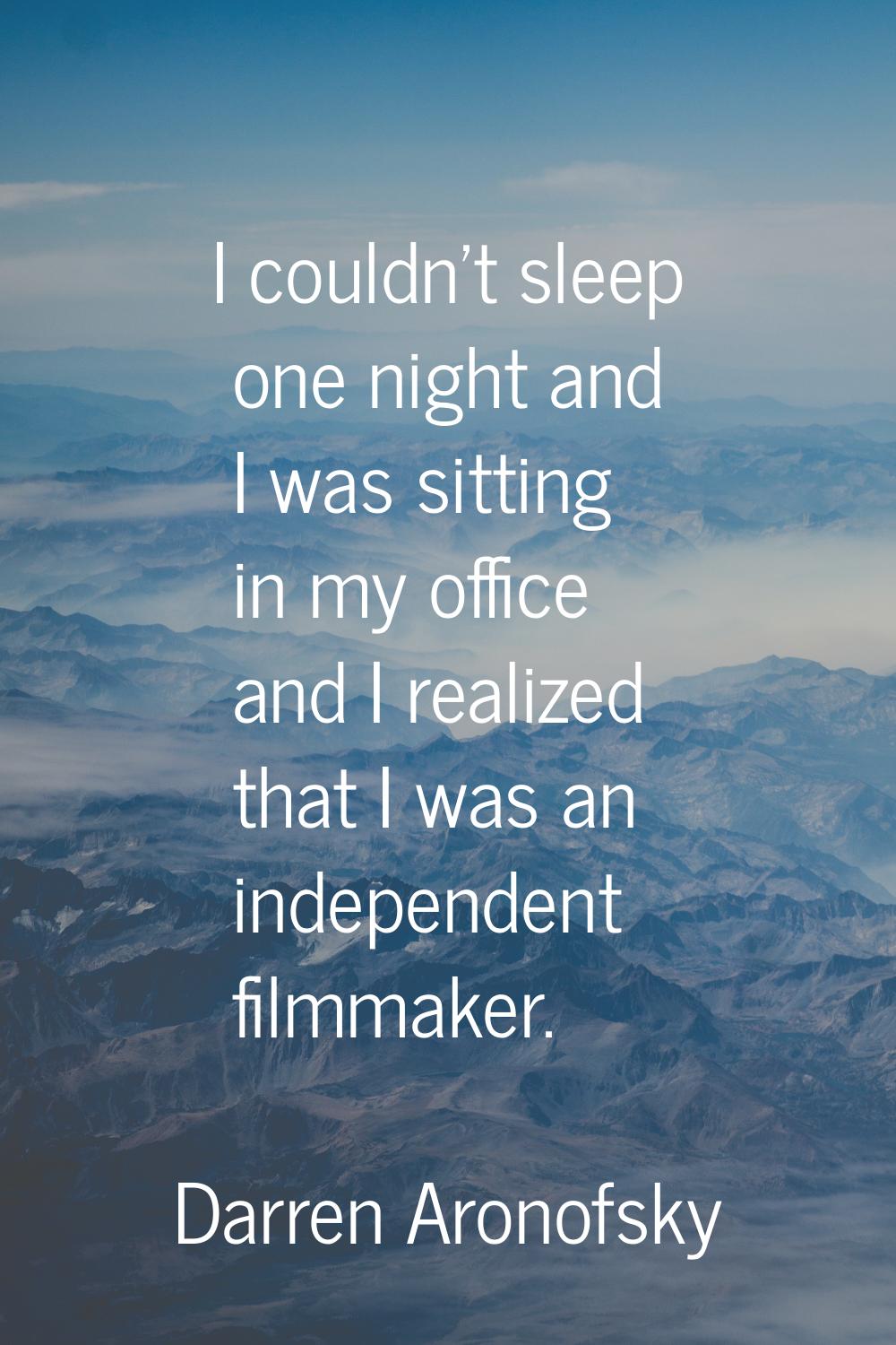 I couldn't sleep one night and I was sitting in my office and I realized that I was an independent 