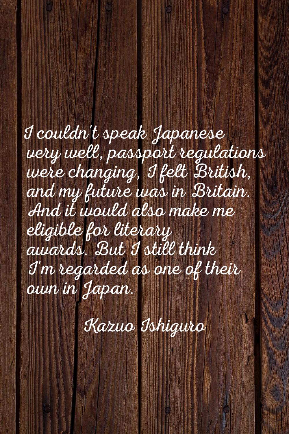 I couldn't speak Japanese very well, passport regulations were changing, I felt British, and my fut