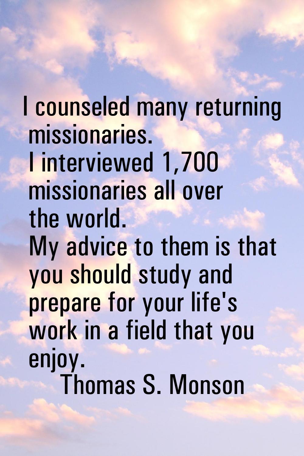 I counseled many returning missionaries. I interviewed 1,700 missionaries all over the world. My ad