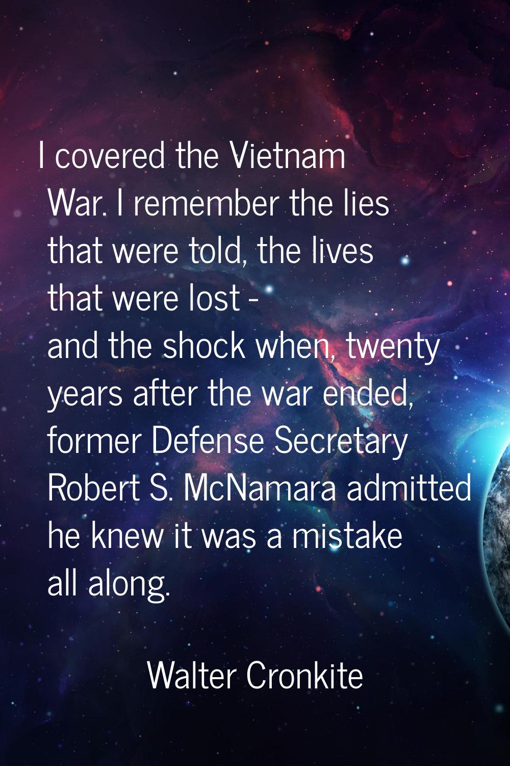 I covered the Vietnam War. I remember the lies that were told, the lives that were lost - and the s