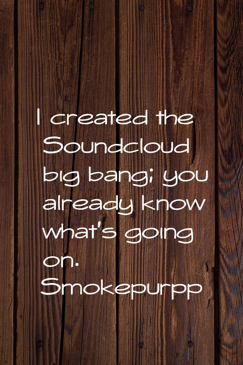 I created the Soundcloud big bang; you already know what's going on.