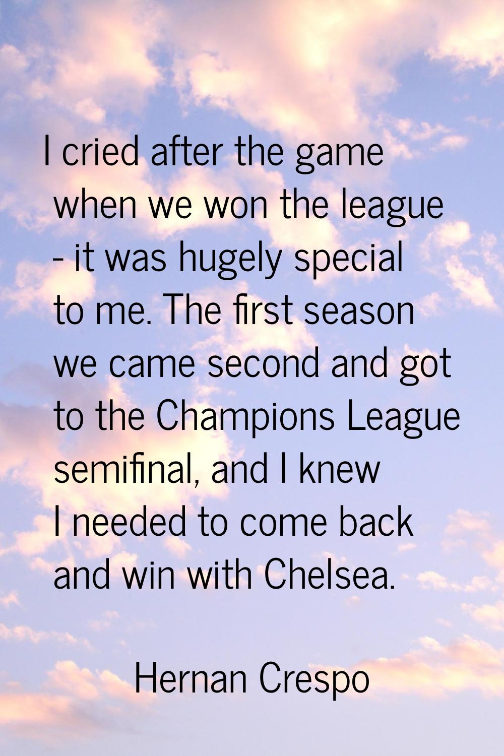 I cried after the game when we won the league - it was hugely special to me. The first season we ca