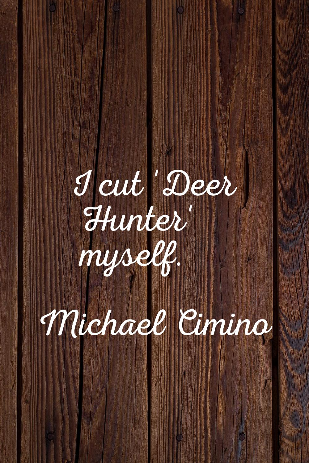 I cut 'Deer Hunter' myself.