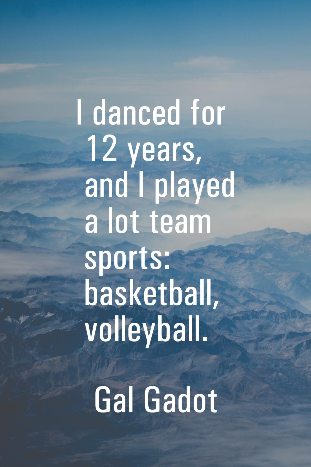 I danced for 12 years, and I played a lot team sports: basketball, volleyball.