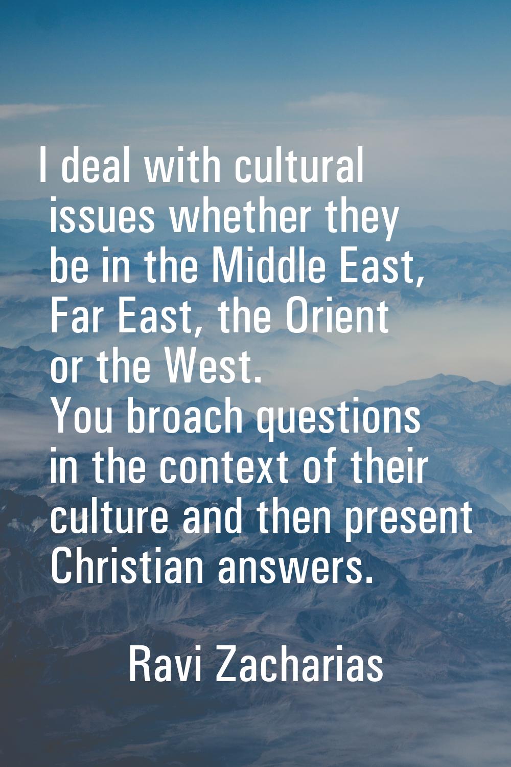 I deal with cultural issues whether they be in the Middle East, Far East, the Orient or the West. Y