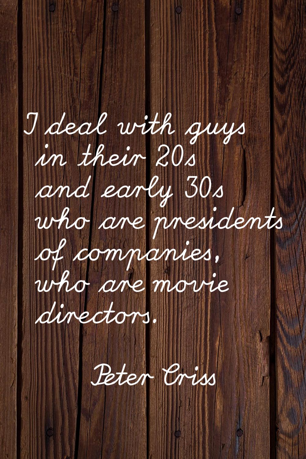 I deal with guys in their 20s and early 30s who are presidents of companies, who are movie director