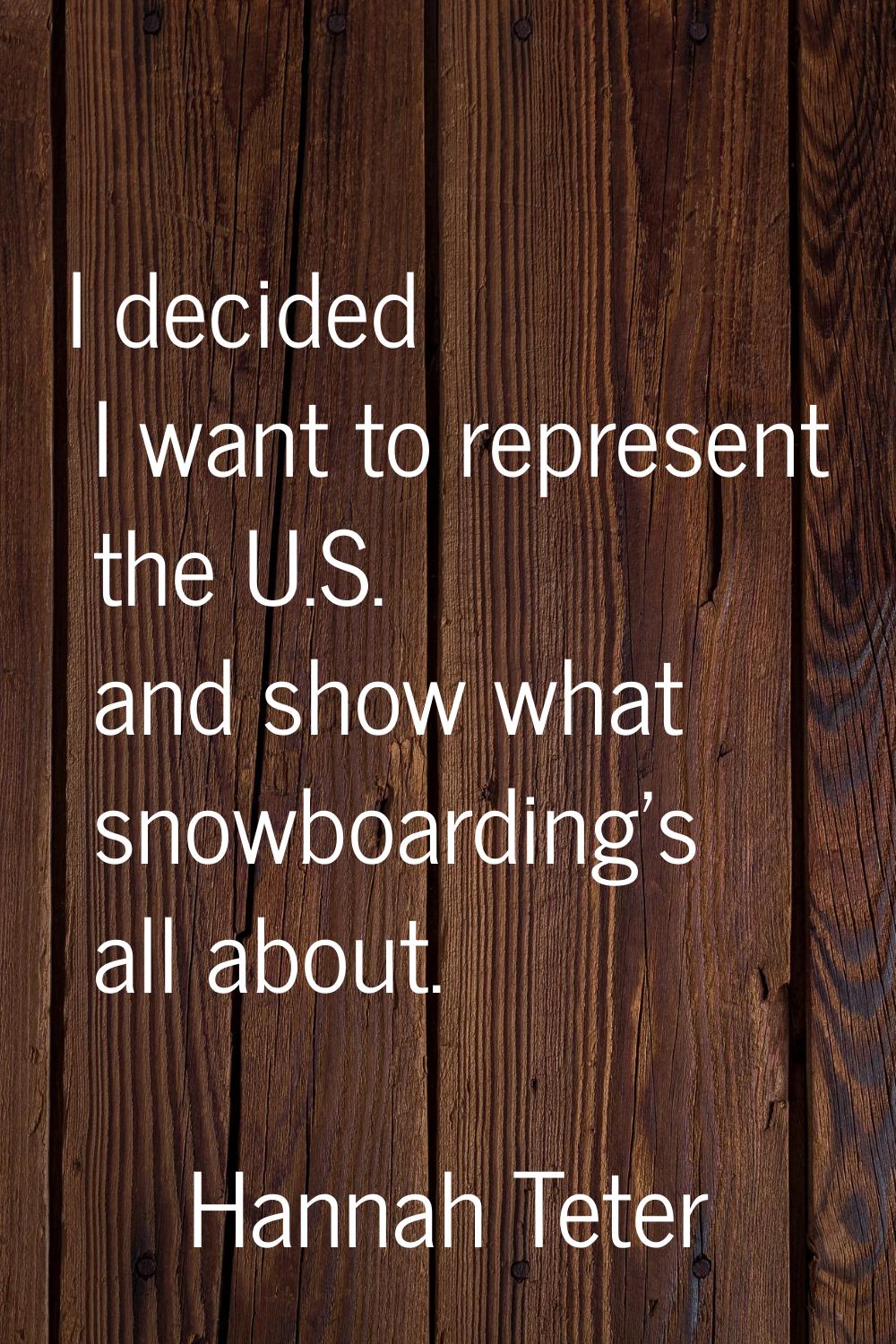 I decided I want to represent the U.S. and show what snowboarding's all about.