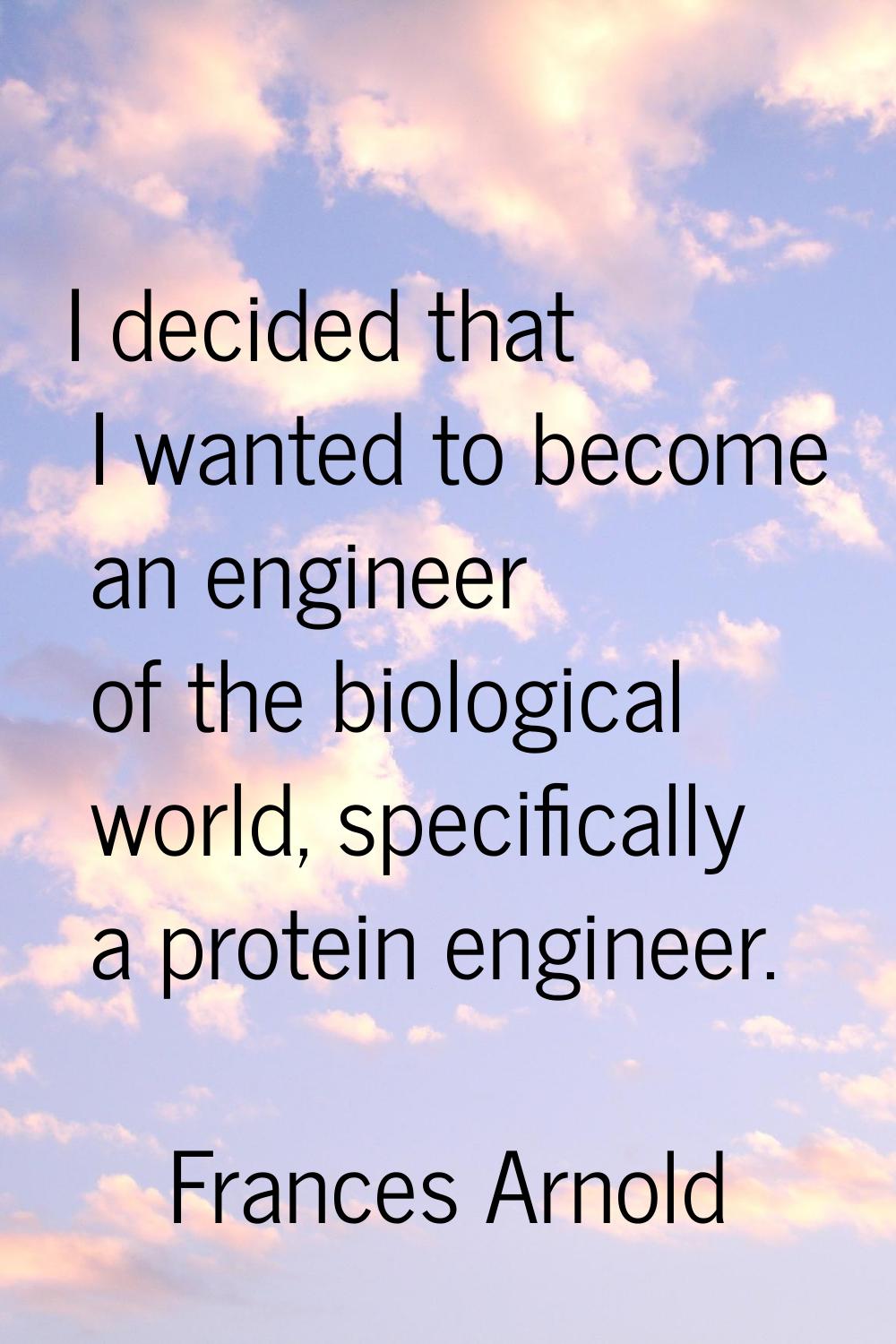 I decided that I wanted to become an engineer of the biological world, specifically a protein engin