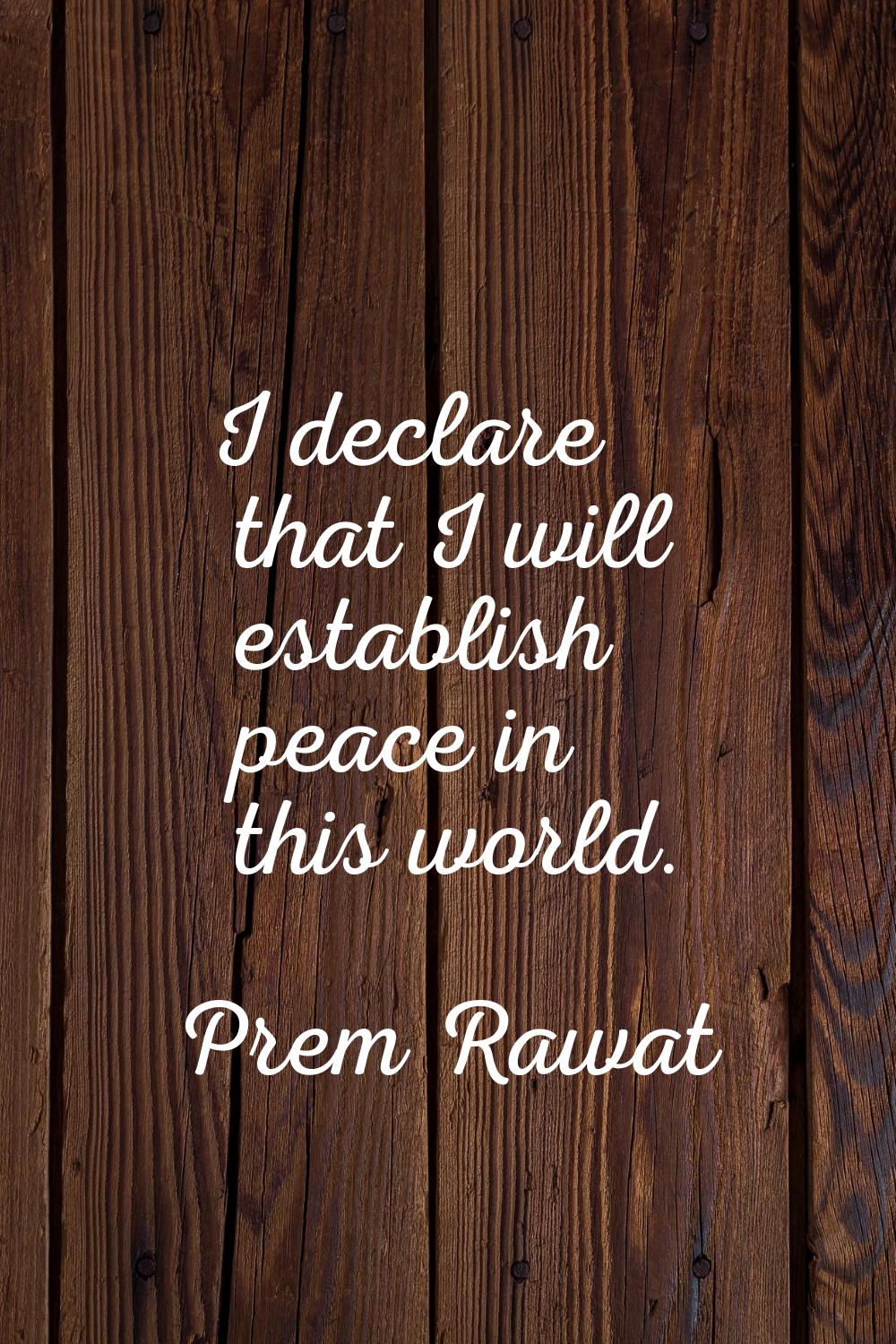 I declare that I will establish peace in this world.