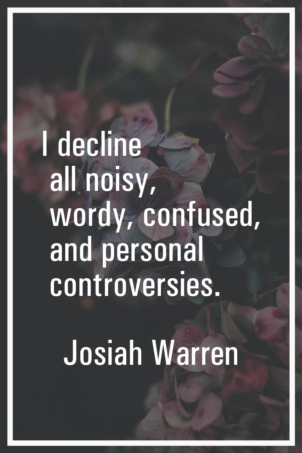 I decline all noisy, wordy, confused, and personal controversies.