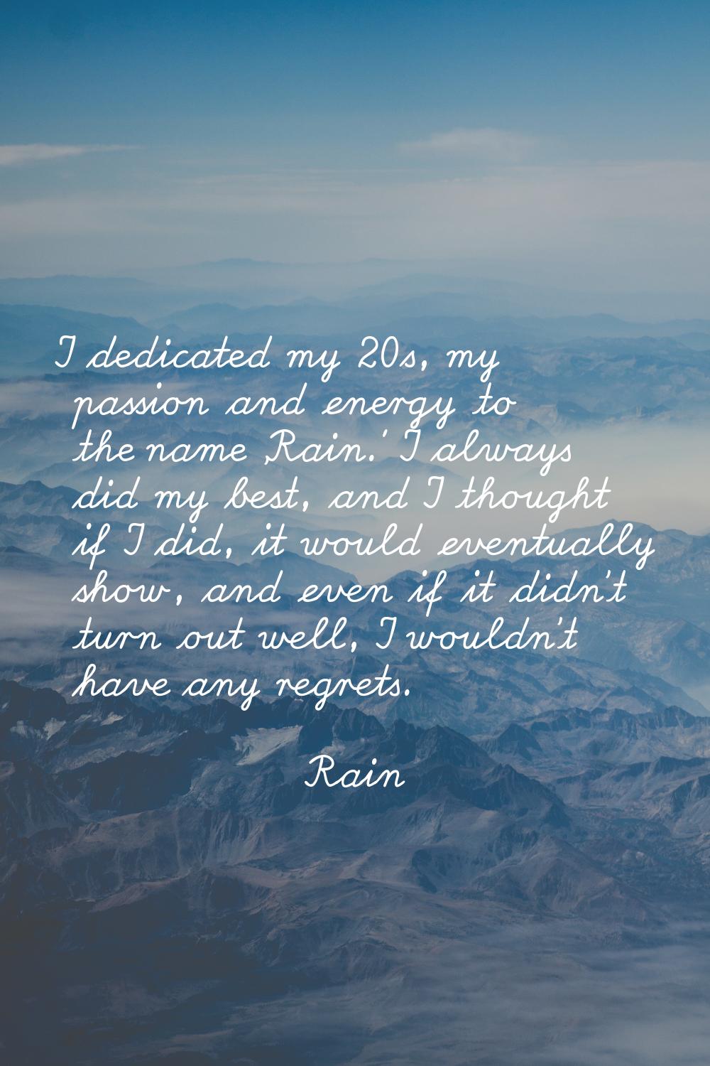 I dedicated my 20s, my passion and energy to the name 'Rain.' I always did my best, and I thought i