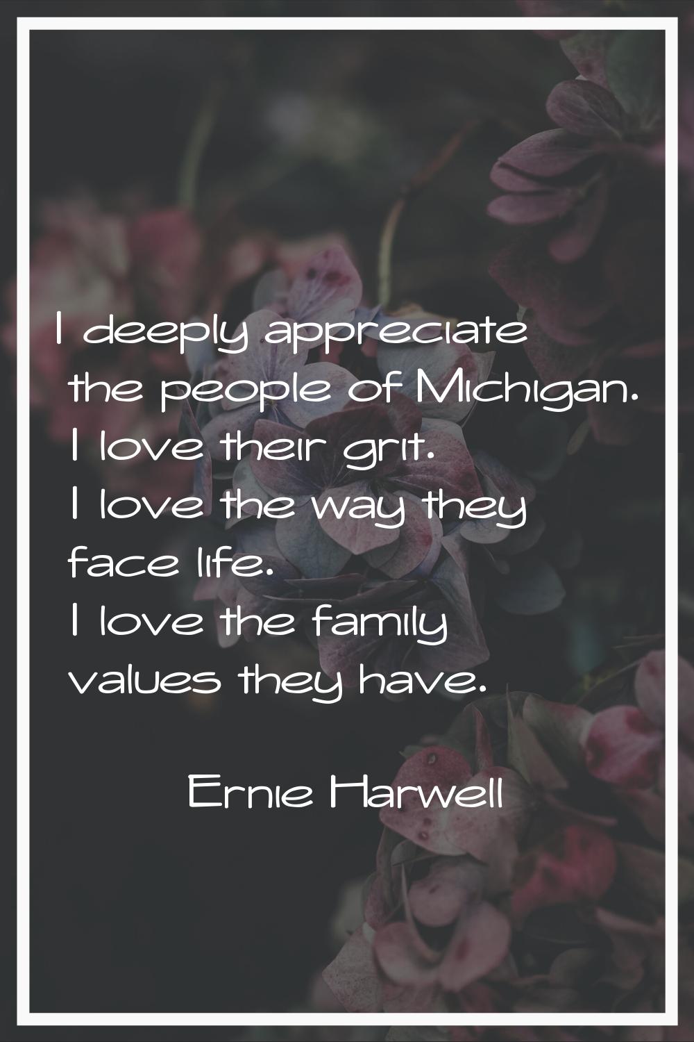 I deeply appreciate the people of Michigan. I love their grit. I love the way they face life. I lov