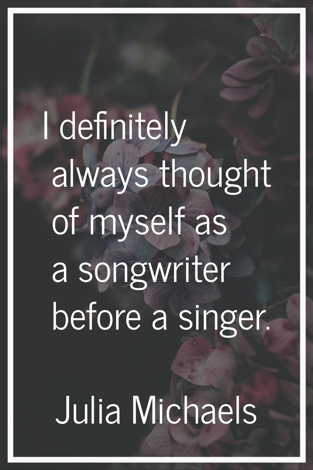 I definitely always thought of myself as a songwriter before a singer.