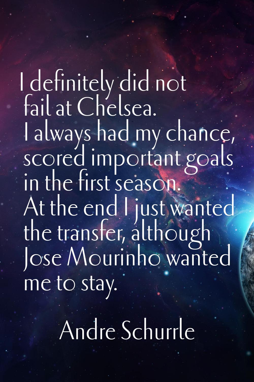 I definitely did not fail at Chelsea. I always had my chance, scored important goals in the first s