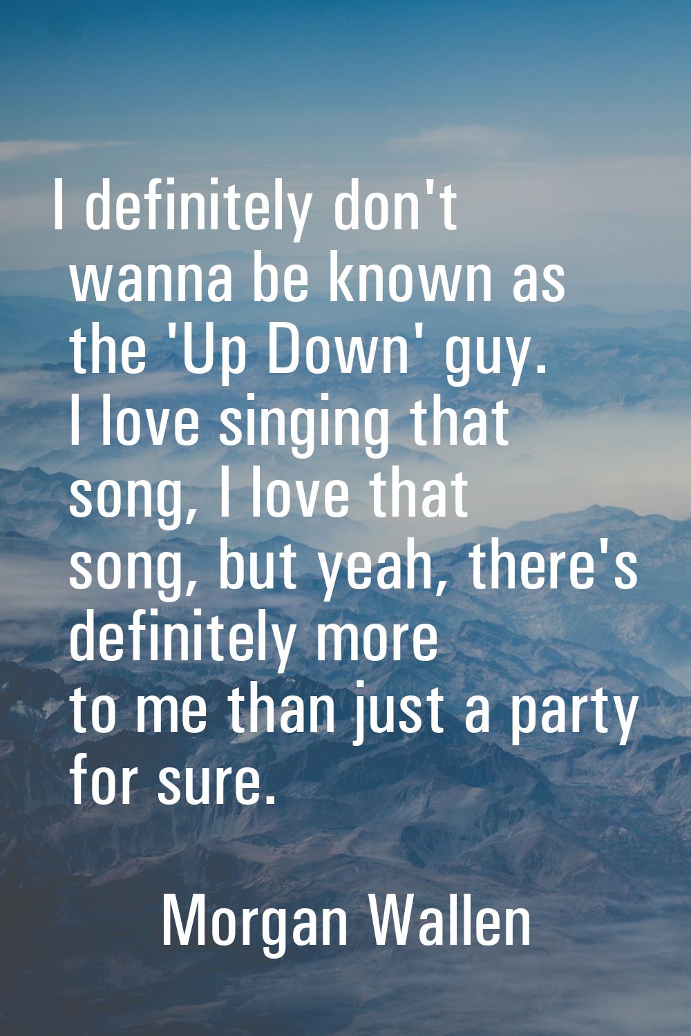 I definitely don't wanna be known as the 'Up Down' guy. I love singing that song, I love that song,