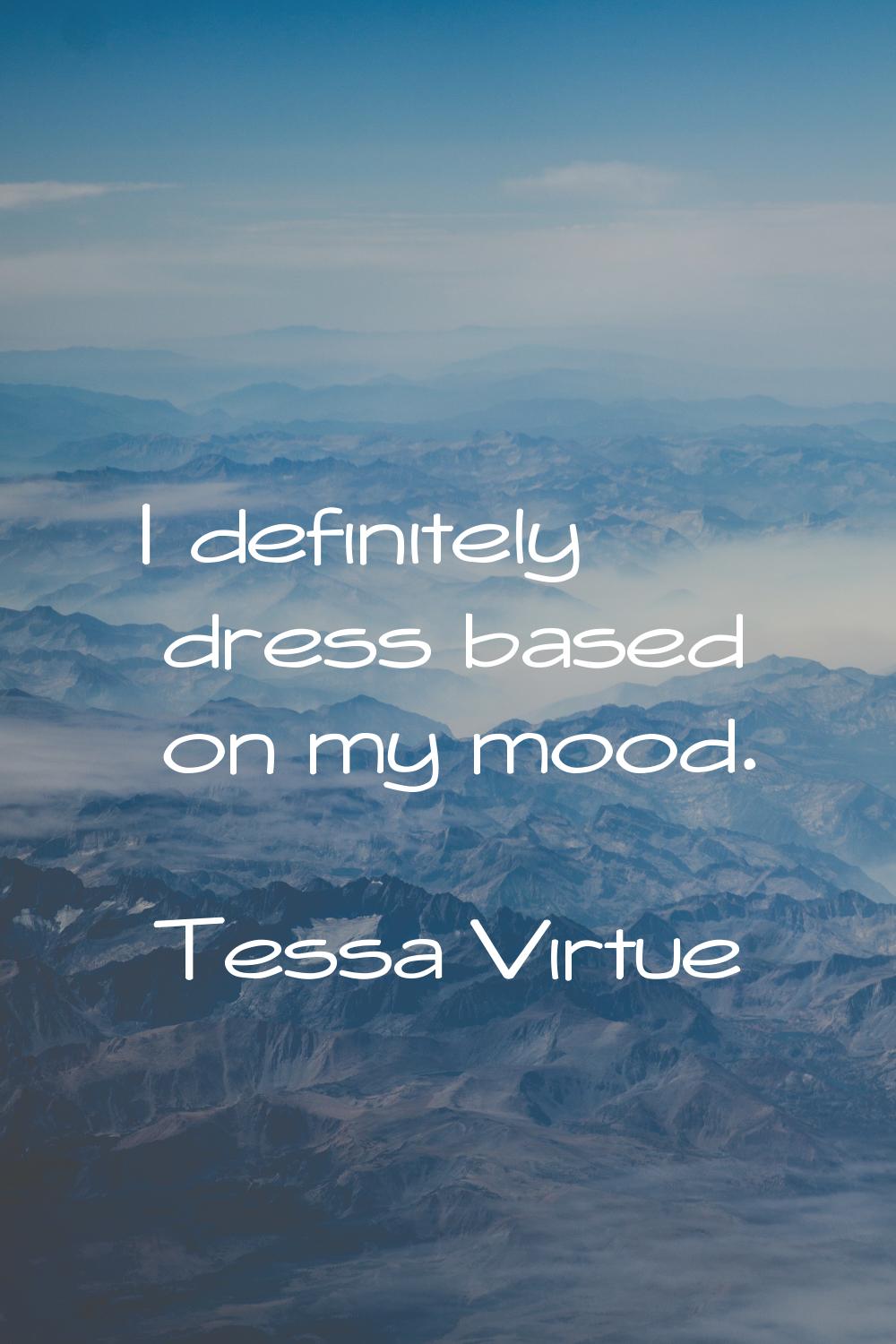 I definitely dress based on my mood.