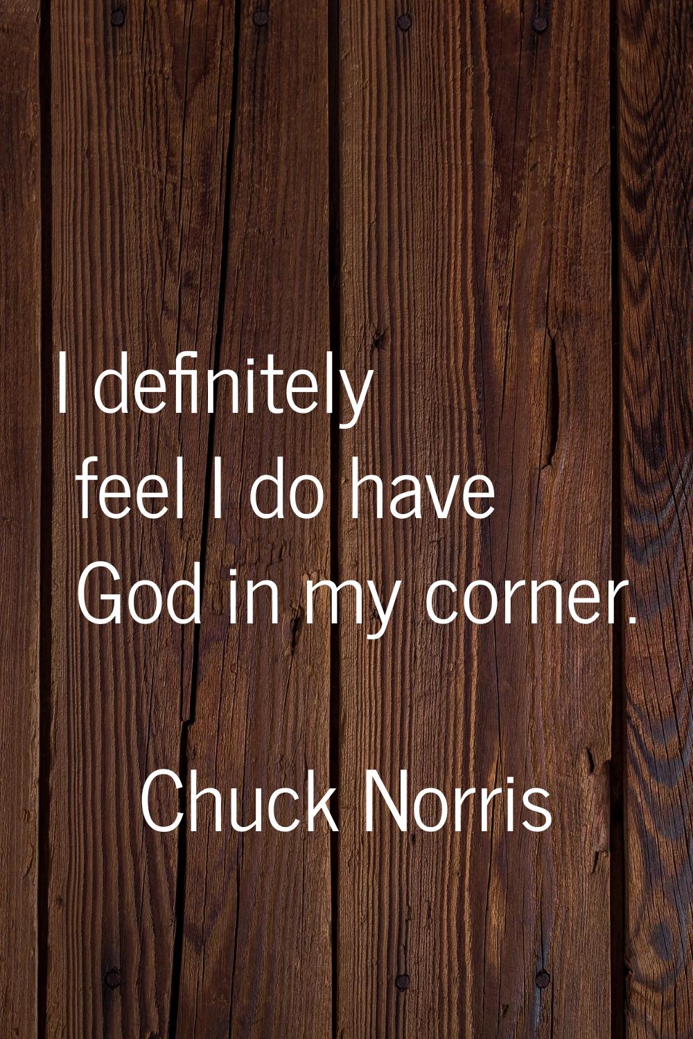 I definitely feel I do have God in my corner.