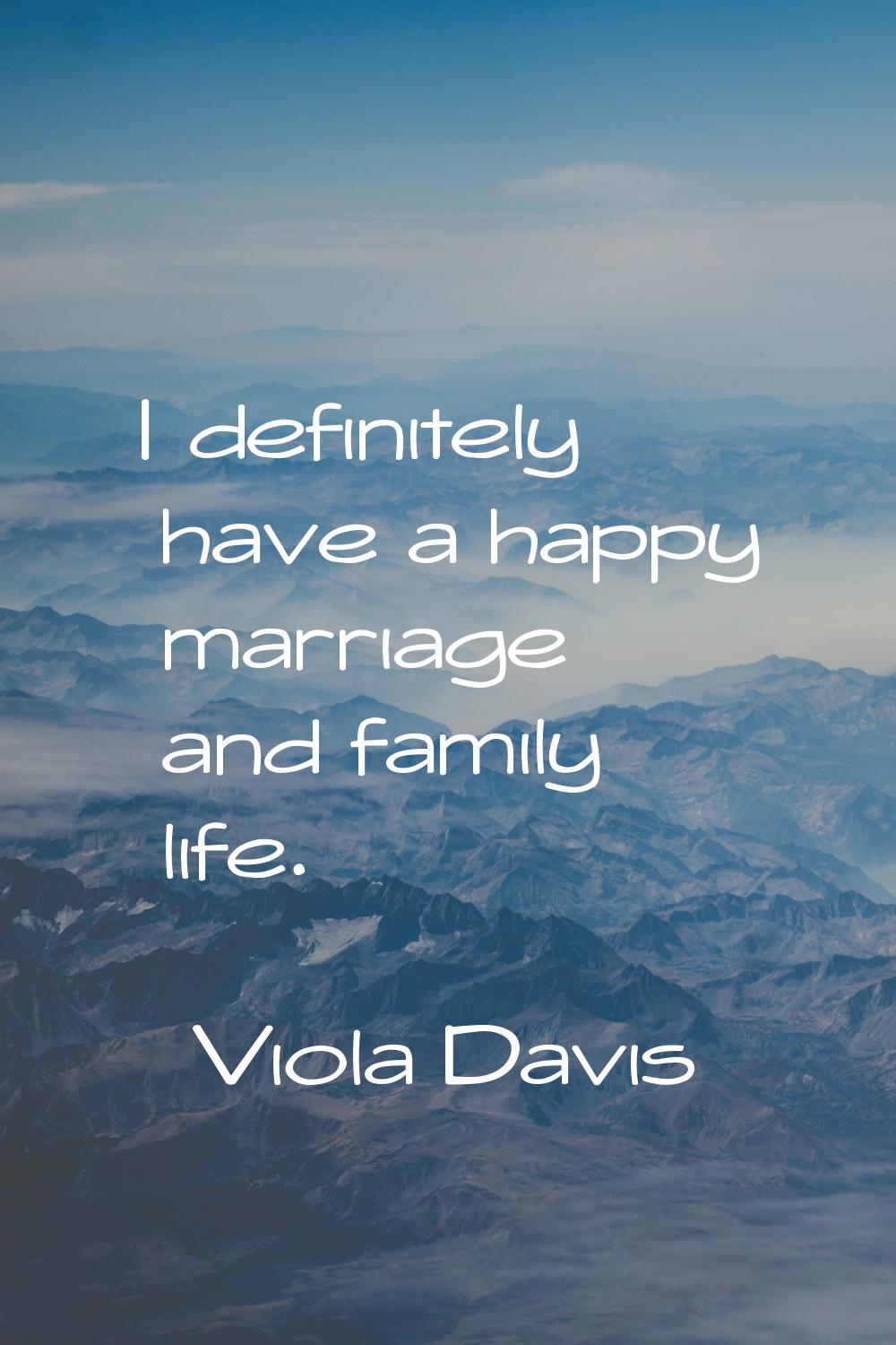 I definitely have a happy marriage and family life.