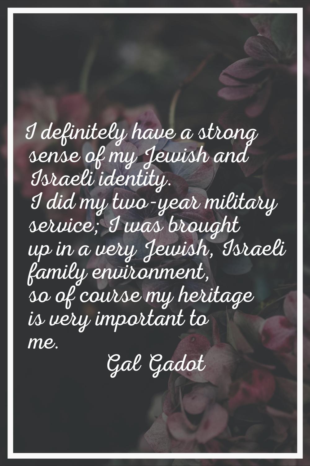 I definitely have a strong sense of my Jewish and Israeli identity. I did my two-year military serv