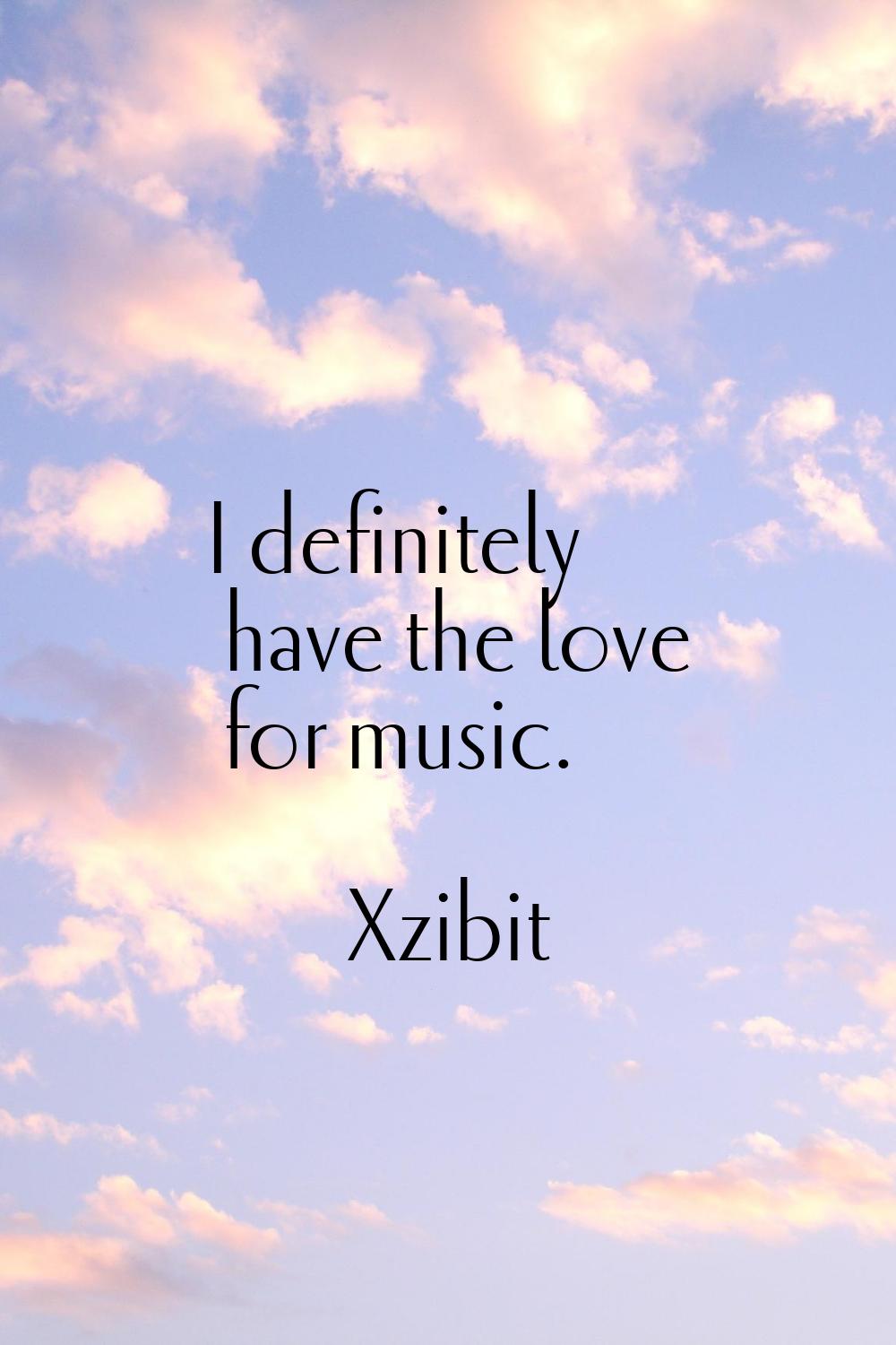 I definitely have the love for music.