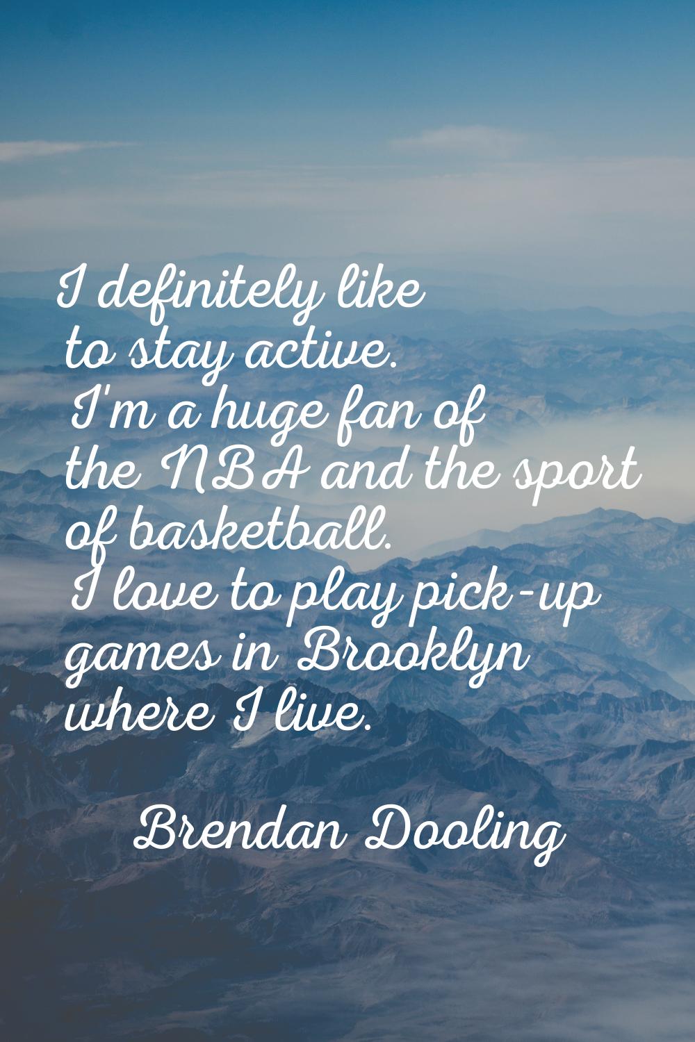 I definitely like to stay active. I'm a huge fan of the NBA and the sport of basketball. I love to 
