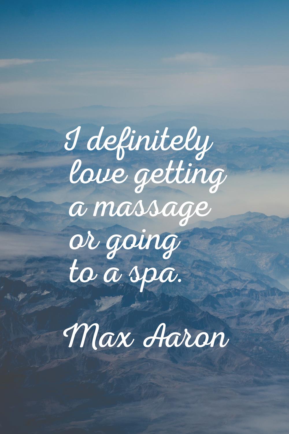 I definitely love getting a massage or going to a spa.