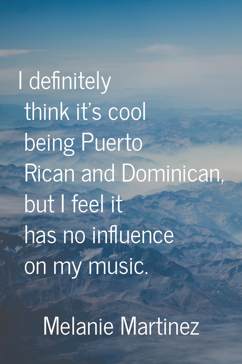 I definitely think it's cool being Puerto Rican and Dominican, but I feel it has no influence on my