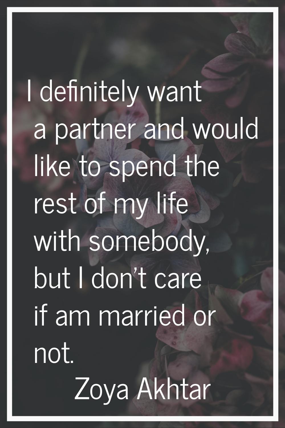 I definitely want a partner and would like to spend the rest of my life with somebody, but I don't 