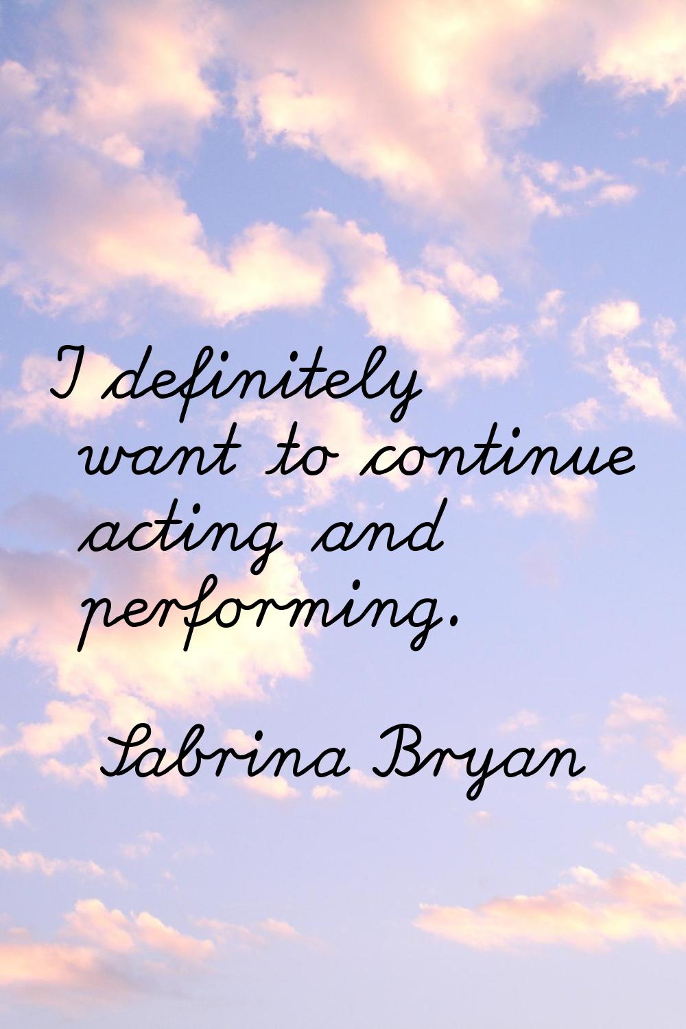 I definitely want to continue acting and performing.