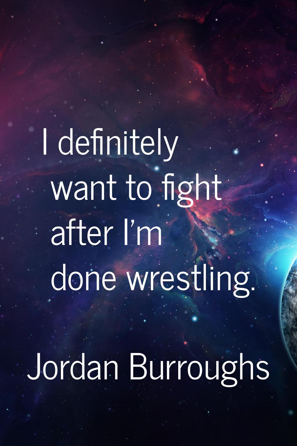 I definitely want to fight after I'm done wrestling.