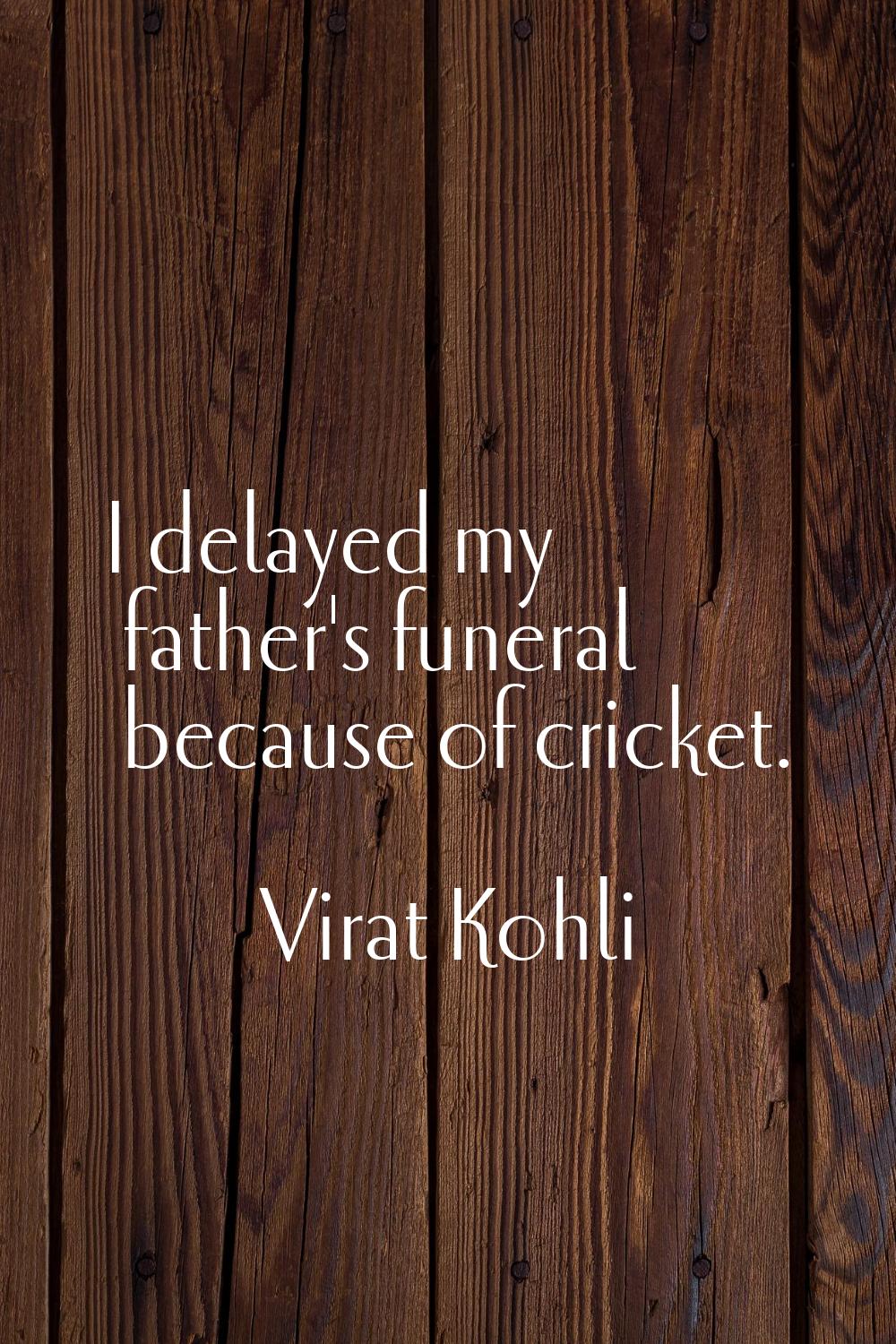 I delayed my father's funeral because of cricket.