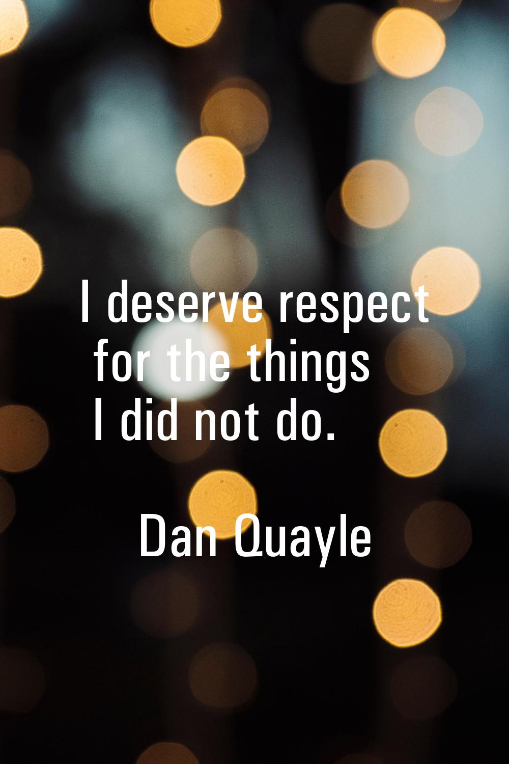 I deserve respect for the things I did not do.