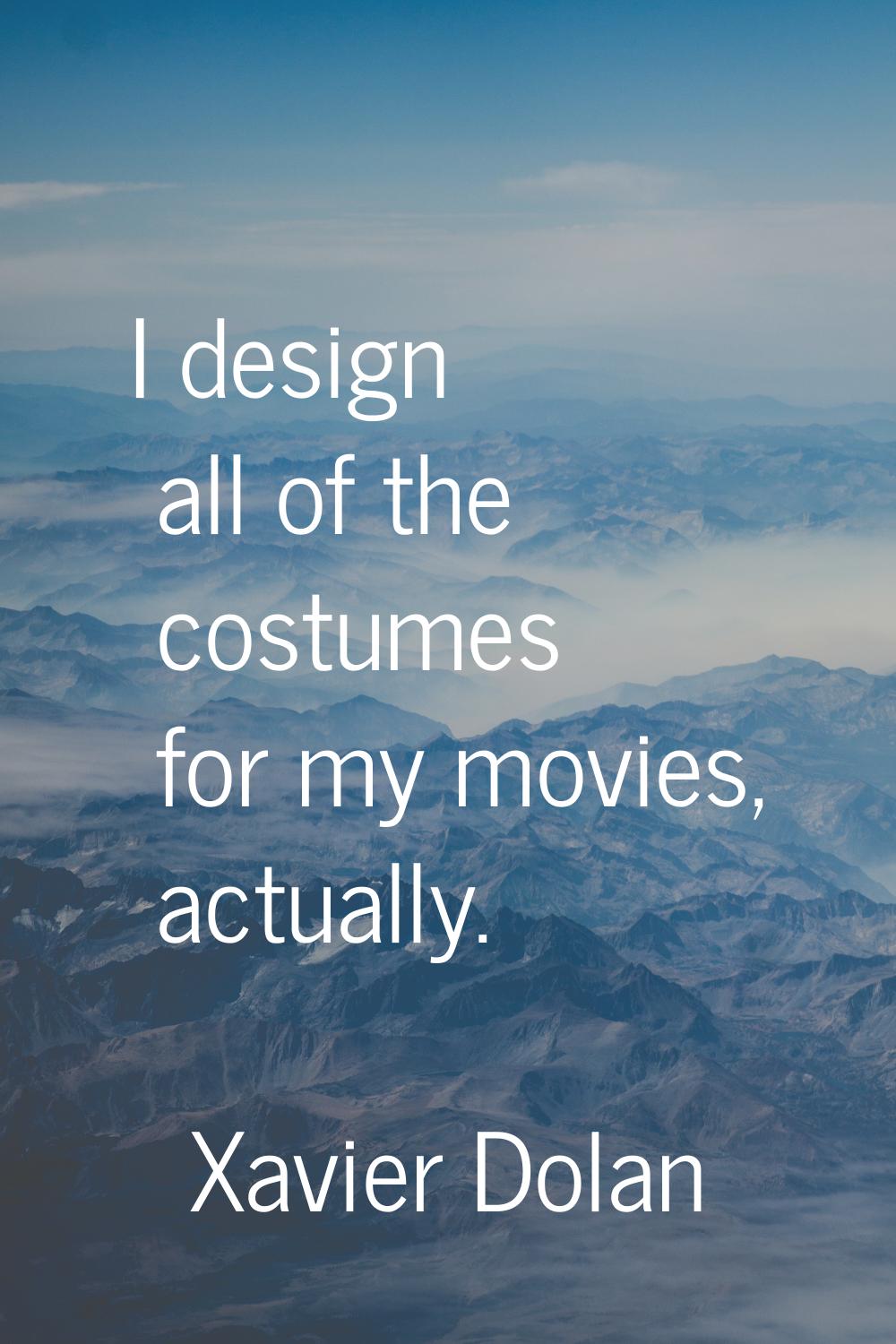 I design all of the costumes for my movies, actually.