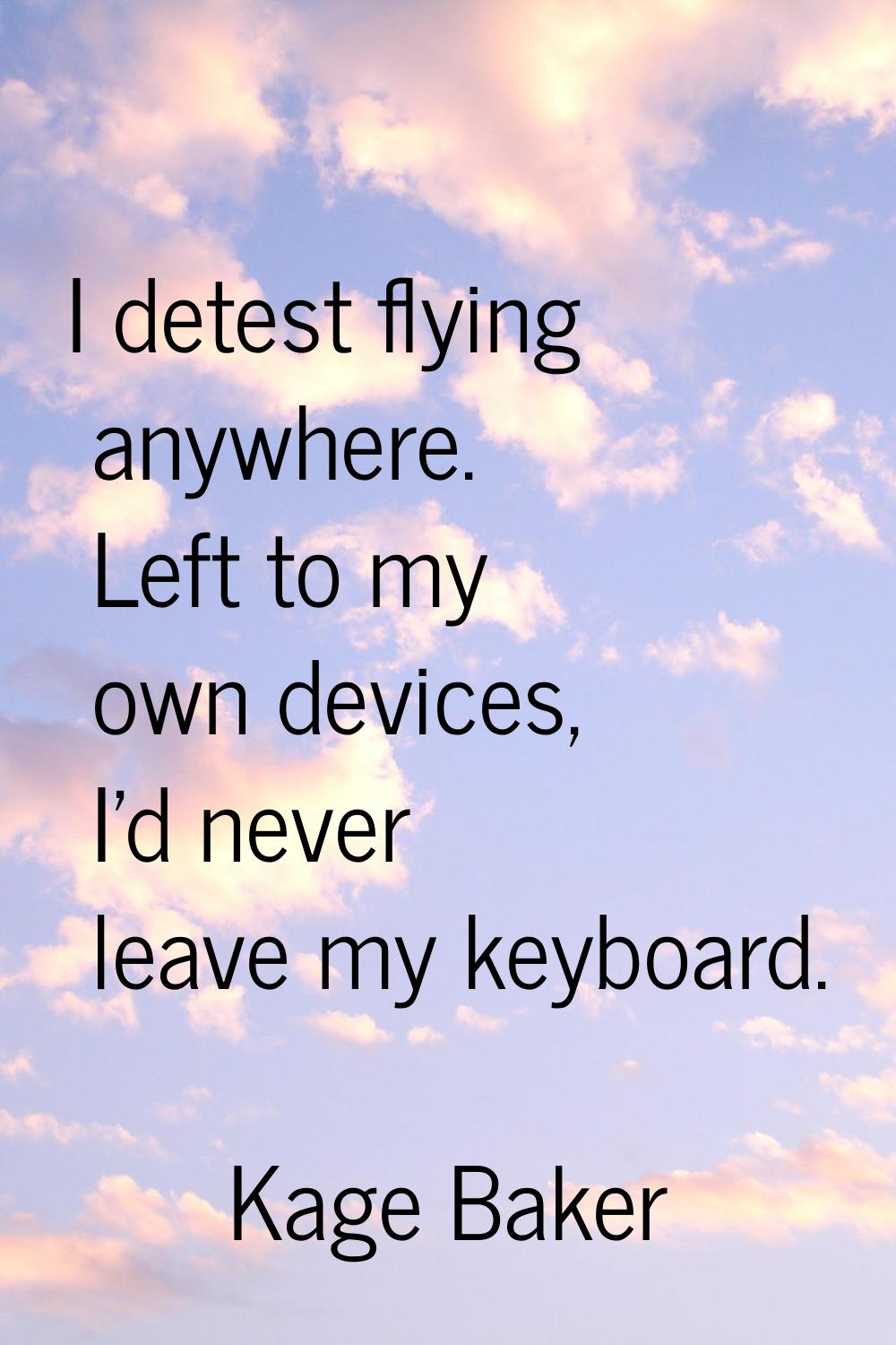 I detest flying anywhere. Left to my own devices, I'd never leave my keyboard.