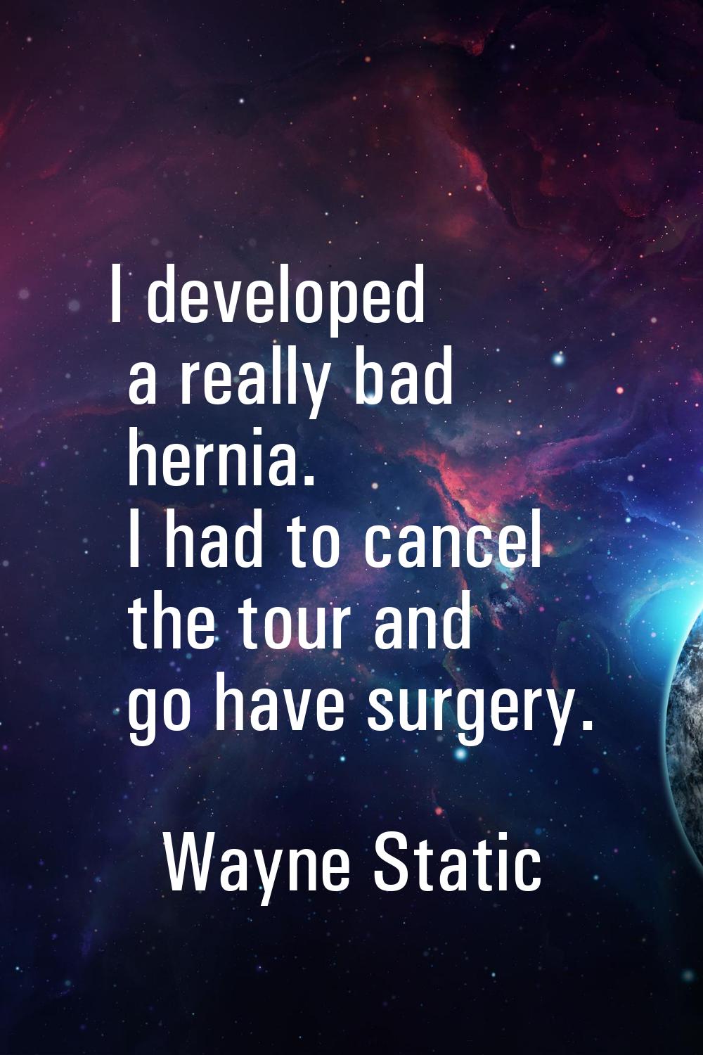 I developed a really bad hernia. I had to cancel the tour and go have surgery.