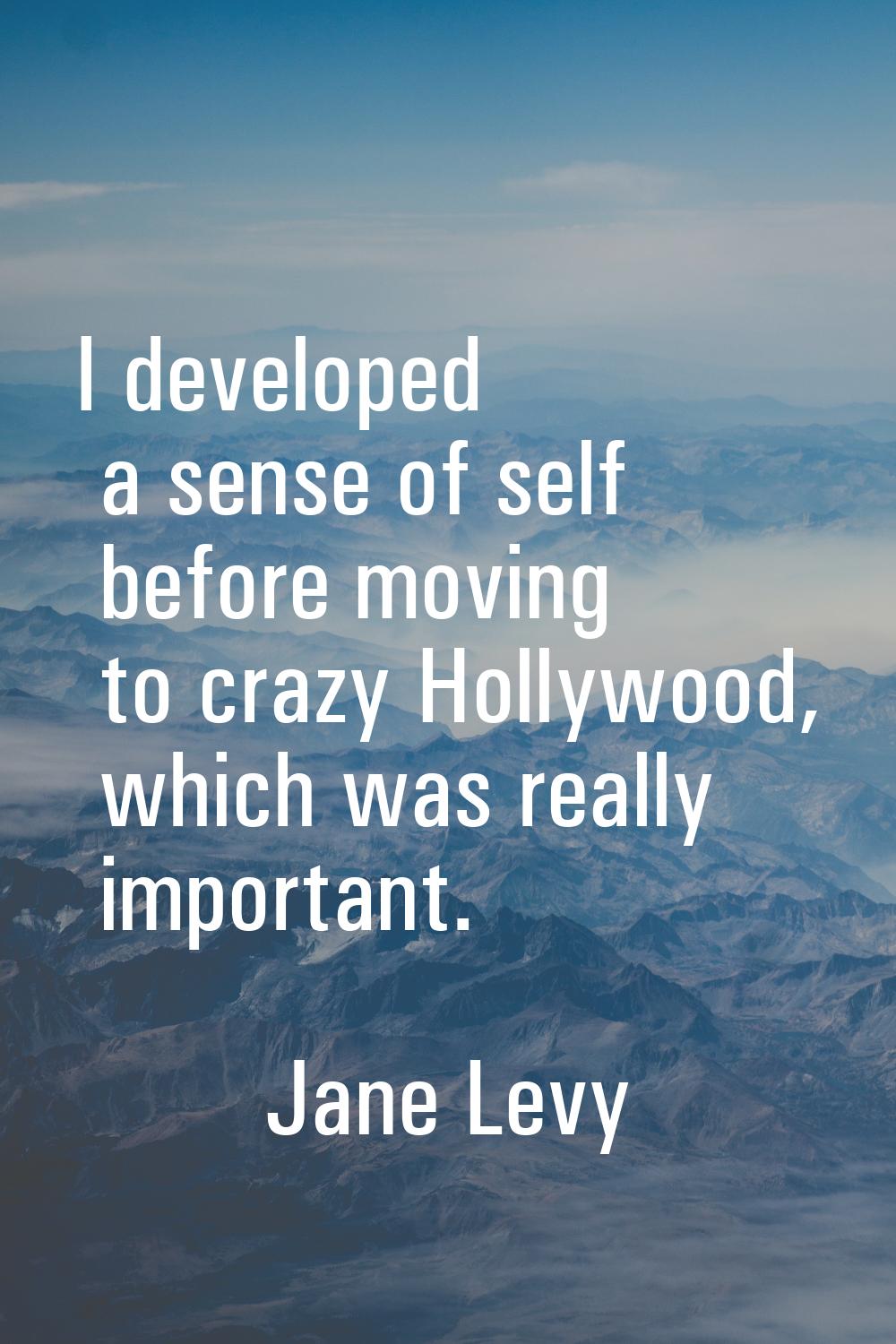 I developed a sense of self before moving to crazy Hollywood, which was really important.